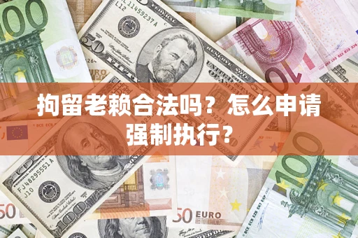 北京拘留老赖合法吗？怎么申请强制执行？