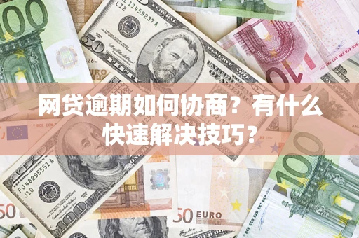 北京网贷逾期如何协商？有什么快速解决技巧？