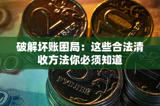 北京破解坏账困局：这些合法清收方法你必须知道