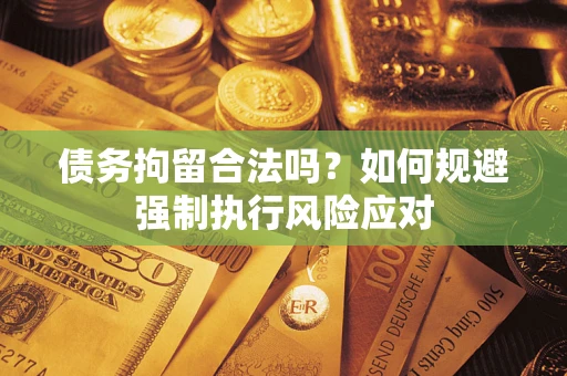 北京债务拘留合法吗？如何规避强制执行风险应对
