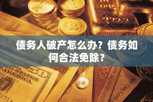 北京债务人破产怎么办？债务如何合法免除？