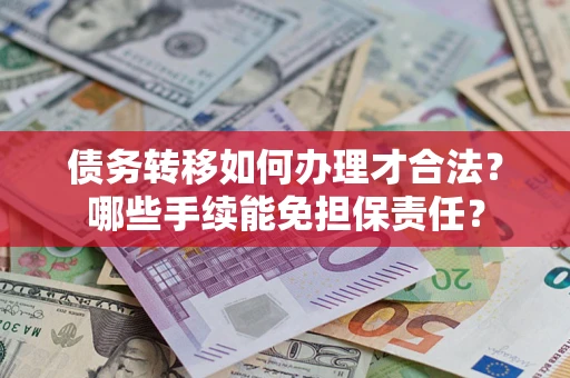 北京债务转移如何办理才合法？哪些手续能免担保责任？