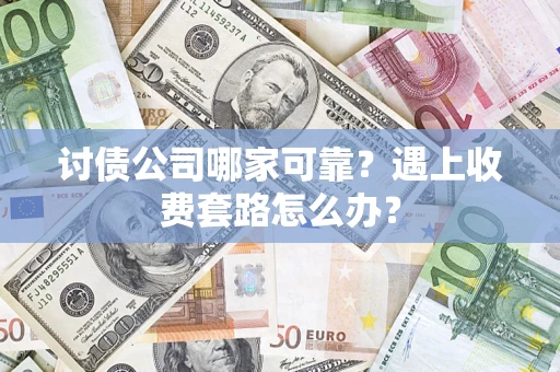 北京讨债公司哪家可靠？遇上收费套路怎么办？