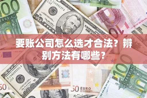 北京要账公司怎么选才合法？辨别方法有哪些？