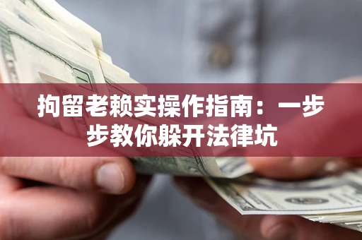 北京拘留老赖实操作指南：一步步教你躲开法律坑
