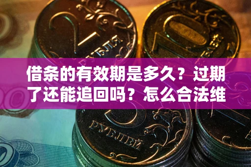 北京借条的有效期是多久？过期了还能追回吗？怎么合法维权？