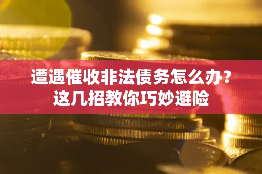 北京遭遇催收非法债务怎么办？这几招教你巧妙避险