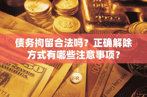北京债务拘留合法吗？正确解除方式有哪些注意事项？