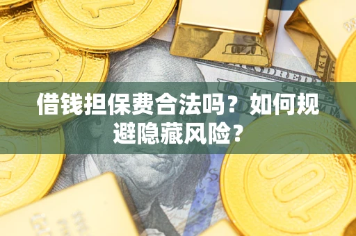 北京借钱担保费合法吗？如何规避隐藏风险？
