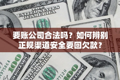 北京要账公司合法吗？如何辨别正规渠道安全要回欠款？