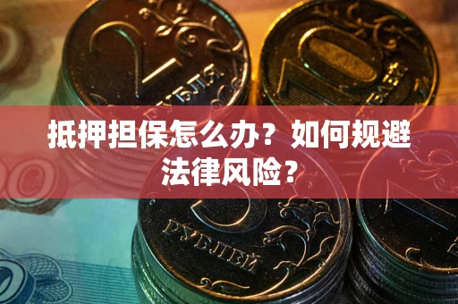 北京抵押担保怎么办？如何规避法律风险？