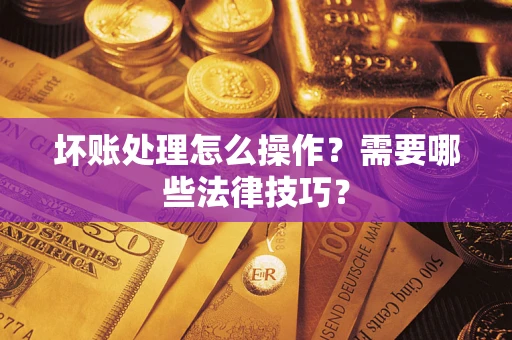北京坏账处理怎么操作？需要哪些法律技巧？
