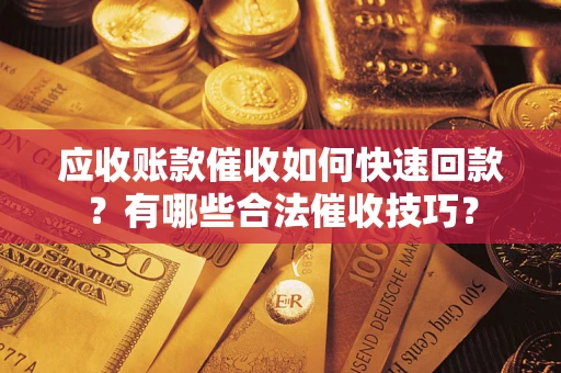 北京应收账款催收如何快速回款？有哪些合法催收技巧？