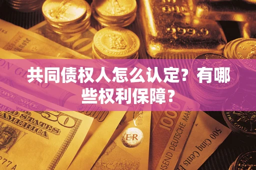 北京共同债权人怎么认定？有哪些权利保障？