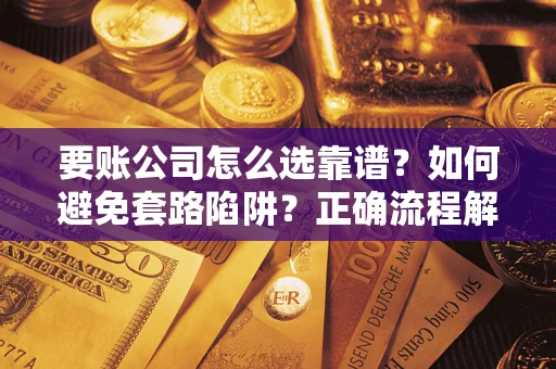 北京要账公司怎么选靠谱？如何避免套路陷阱？正确流程解析