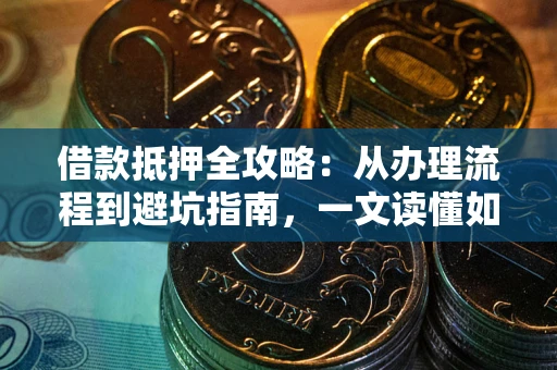 北京借款抵押全攻略：从办理流程到避坑指南，一文读懂如何安全融资
