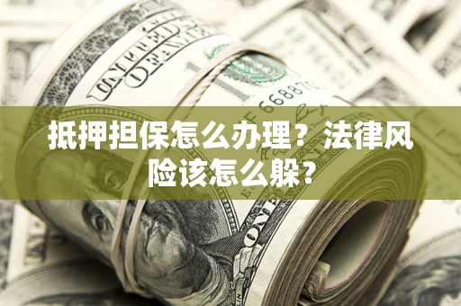 北京抵押担保怎么办理？法律风险该怎么躲？