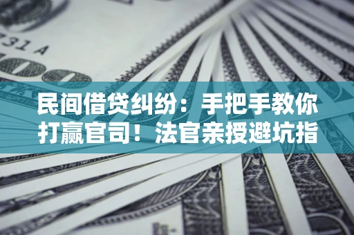 北京民间借贷纠纷：手把手教你打赢官司！法官亲授避坑指南