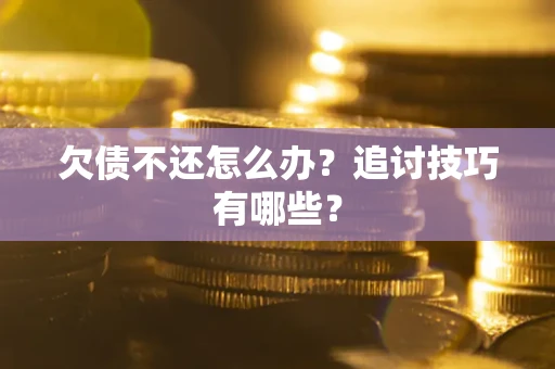 北京欠债不还怎么办？追讨技巧有哪些？