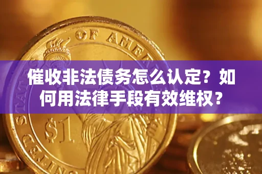 北京催收非法债务怎么认定？如何用法律手段有效维权？