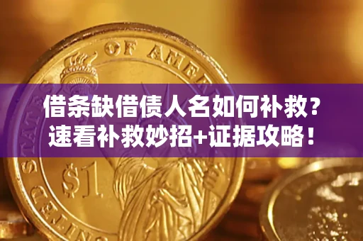 北京借条缺借债人名如何补救？速看补救妙招+证据攻略！