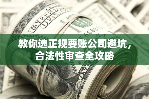 北京教你选正规要账公司避坑，合法性审查全攻略