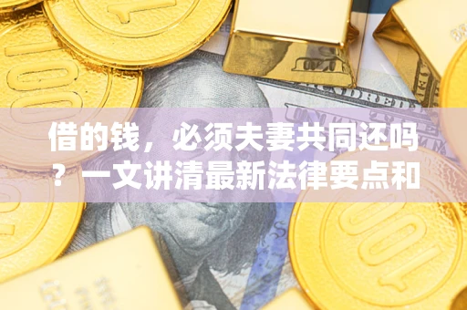 北京借的钱，必须夫妻共同还吗？一文讲清最新法律要点和避坑指南