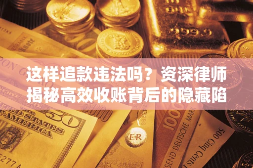 北京这样追款违法吗？资深律师揭秘高效收账背后的隐藏陷阱