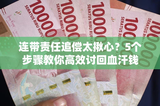 北京连带责任追偿太揪心？5个步骤教你高效讨回血汗钱