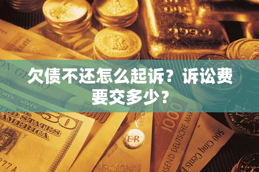 北京欠债不还怎么起诉？诉讼费要交多少？