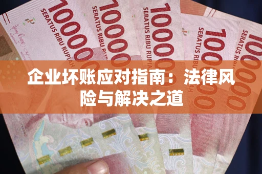 北京企业坏账应对指南：法律风险与解决之道