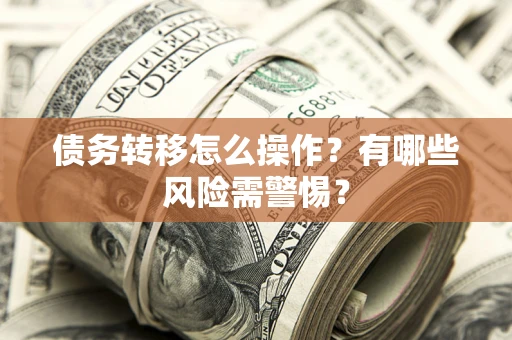 北京债务转移怎么操作？有哪些风险需警惕？