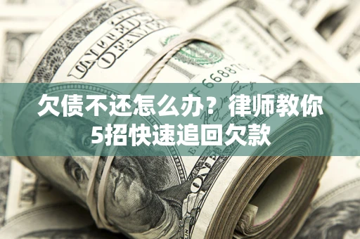 北京欠债不还怎么办？律师教你5招快速追回欠款