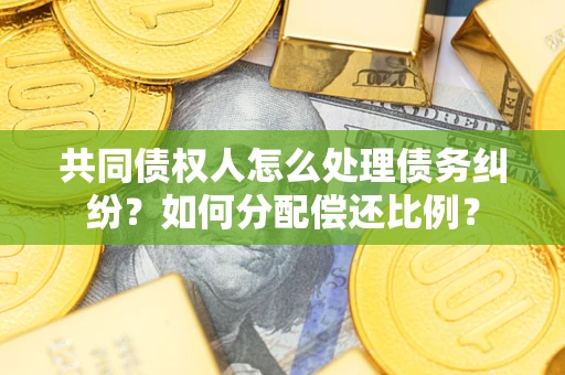 北京共同债权人怎么处理债务纠纷？如何分配偿还比例？