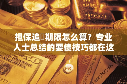 北京担保追償期限怎么算？专业人士总结的要债技巧都在这里了