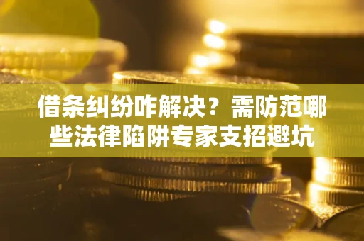 北京借条纠纷咋解决？需防范哪些法律陷阱专家支招避坑