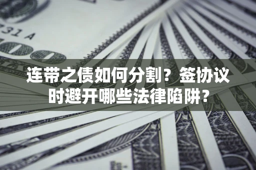 北京连带之债如何分割？签协议时避开哪些法律陷阱？