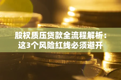 北京股权质压贷款全流程解析：这3个风险红线必须避开