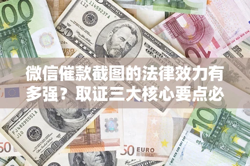 北京微信催款截图的法律效力有多强？取证三大核心要点必须知道！