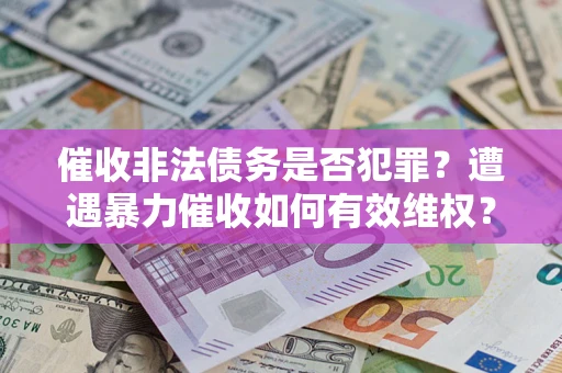 北京催收非法债务是否犯罪?遭遇暴力催收如何有效维权? 北京催收非法债务是否犯罪?遭遇暴力催收如何有效维权?