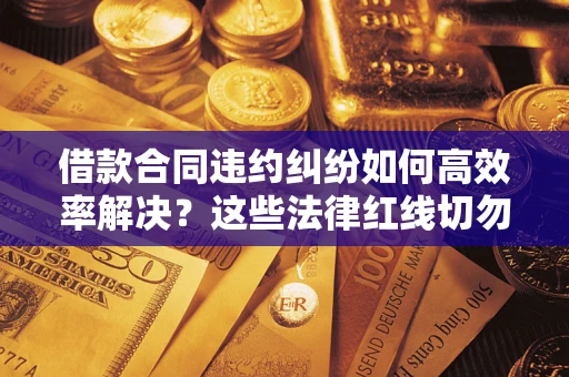 北京借款合同违约纠纷如何高效率解决？这些法律红线切勿触碰