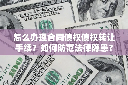 北京怎么办理合同债权债权转让手续？如何防范法律隐患？