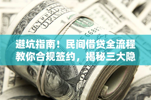北京避坑指南！民间借贷全流程教你合规签约，揭秘三大隐形陷阱