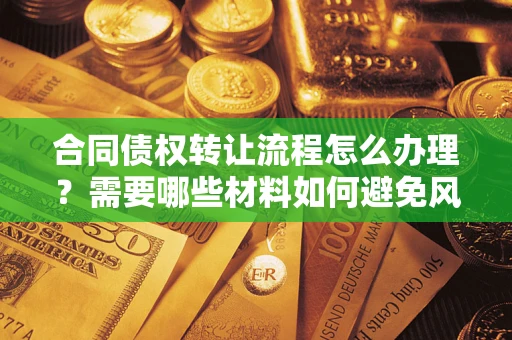 北京合同债权转让流程怎么办理？需要哪些材料如何避免风险？