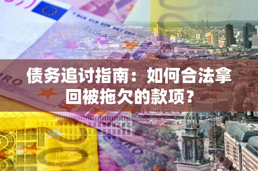 北京债务追讨指南：如何合法拿回被拖欠的款项？