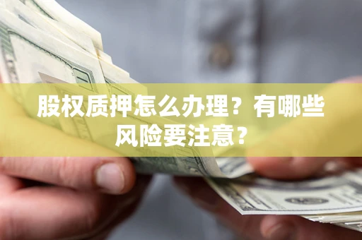 北京股权质押怎么办理？有哪些风险要注意？