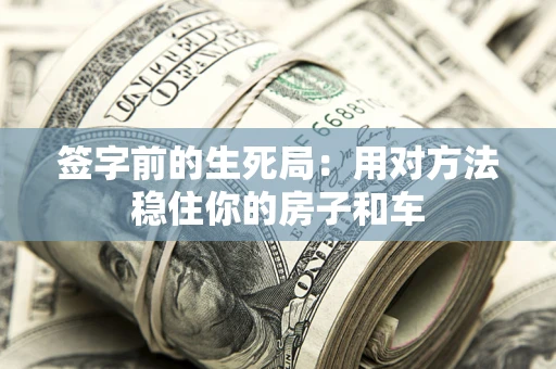 北京签字前的生死局：用对方法稳住你的房子和车
