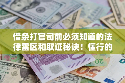 北京借条打官司前必须知道的法律雷区和取证秘诀！懂行的人已经留好这些证据