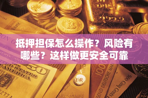 北京抵押担保怎么操作？风险有哪些？这样做更安全可靠
