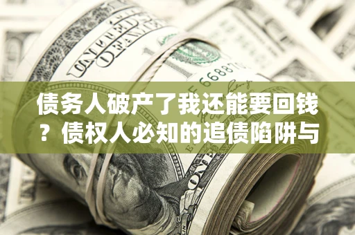 北京债务人破产了我还能要回钱？债权人必知的追债陷阱与破局之道